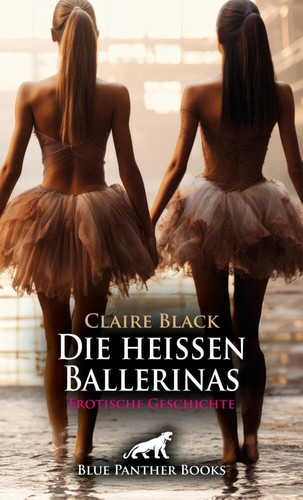 Die heißen Ballerinas | Erotische Geschichte + 2 weitere Geschichten: Ausgehungert nach Sex ... (Love, Passion & Sex)
