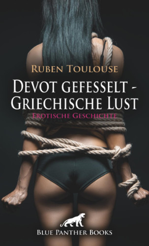 Devot gefesselt - Griechische Lust | Erotische Geschichte + 2 weitere Geschichten: Lustvoll zusammengeschnürt ... (Love, Passion & Sex)
