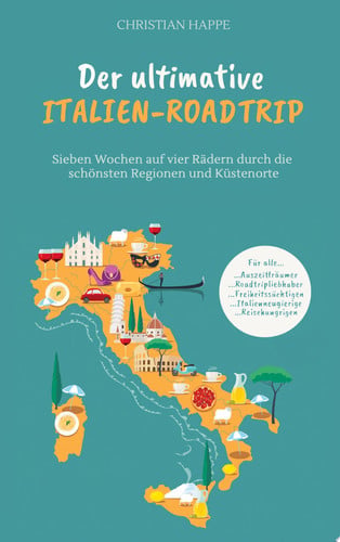Der ultimative Italien Roadtrip Sieben Wochen auf vier Rädern durch die schönsten Regionen und Küstenorte - Gardasee - Toskana - Rom - Amalfiküste - Kalabrien - Apulien - Adriaküste - Venedig - Cinque Terre