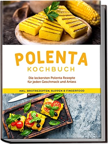 Polenta Kochbuch die leckersten Polenta Rezepte für jeden Geschmack und Anlass