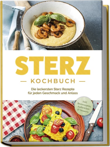 Sterz Kochbuch die leckersten Sterz Rezepte für jeden Geschmack und Anlass : inkl. Brotrezepten, Aufstrichen & Desserts