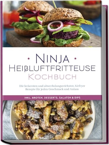 Ninja Heißluftfritteuse Kochbuch die leckersten und abwechslungsreichsten Airfryer Rezepte für jeden Geschmack und Anlass - inkl. Broten, Desserts, Salaten & Dips