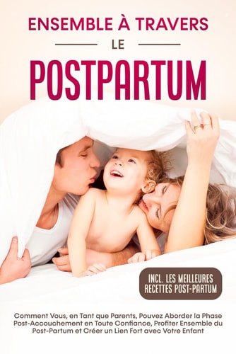 Ensemble à Travers le Postpartum : Comment Vous, en Tant que Parents, Pouvez Aborder la Phase Post-Accouchement en Toute Confiance, Profiter Ensemble ... Incluant les Meilleures Recettes Post-Partum