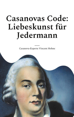 Casanovas Code: Liebeskunst für Jedermann Entfessle dein romantisches Potenzial mit den zeitlosen Tricks des größten Verführers aller Zeiten