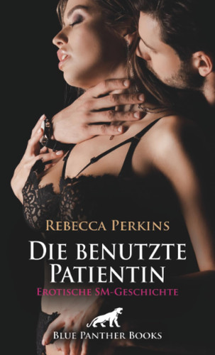 Die benutzte Patientin | Erotische SM-Geschichte + 2 weitere Geschichten: Benutze deine unwillige Patientin ... (Love, Passion & Sex) (German Edition)