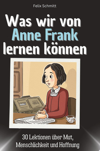 Was wir von Anne Frank lernen können 30 Lektionen über Mut, Menschlichkeit und Hoffnung