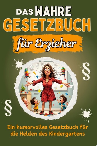 Das wahre Gesetzbuch für Erzieher Ein humorvolles Gesetzbuch für die Helden des Kindergartens