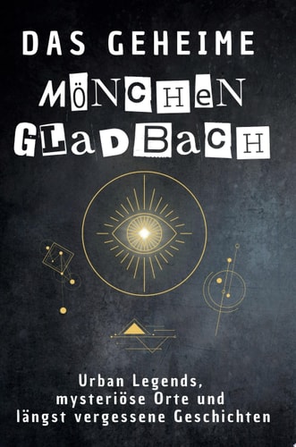 Das geheime Mönchengladbach Urban Legends, mysteriöse Orte und längst vergessene Geschichten