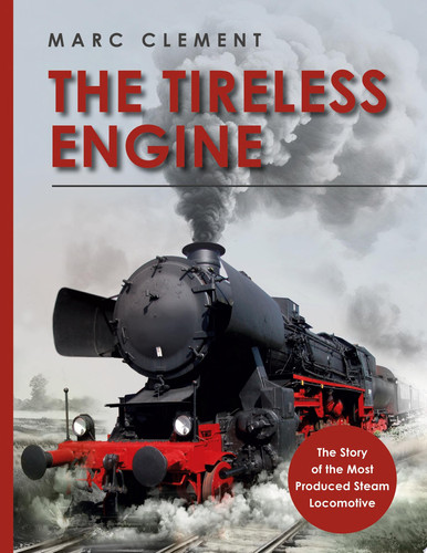 The Tireless Engine The Story of the Most Produced Steam Locomotive