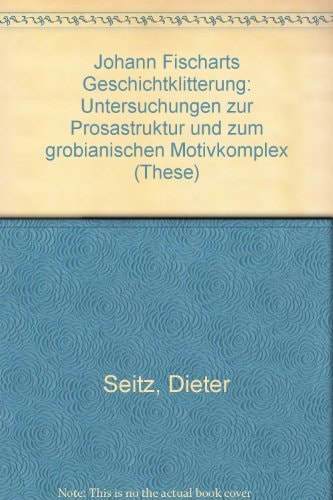 Johann Fischarts Geschichtklitterung: Untersuchungen zur Prosastruktur und zum grobianischen Motivkomplex (These)