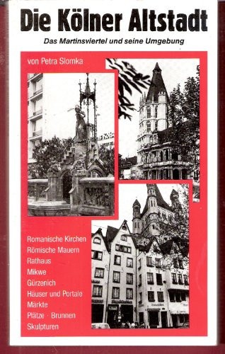 Die Kölner Altstadt das Martinsviertel und seine Umgebung : romanische Kirchen, römische Mauern, Rathaus, Mikwe, Gürzenich, alte Häuser und Portale, Märkte, Plätze, Brunnen, Skulpturen, Rheingarten