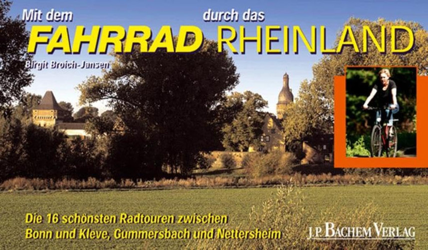 Mit dem Fahrrad durch das Rheinland die 16 schönsten Radtouren zwischen Bonn und Kleve, Gummersbach und Nettersheim
