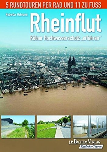 Rheinflut Kölner Hochwasserschutz "erfahren" : 5 Rundtouren per Rad und 11 zu Fuss. ...