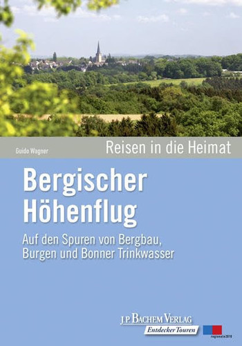 Reisen in die Heimat Bergischer Höhenflug : auf den Spuren von Bergbau, Burgen und Bonner Trinkwasser / Guido Wagner. ...