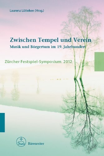 Zwischen Tempel und Verein Musik und Bürgertum im 19. Jahrhundert : Zürcher Festspiel-Symposium 2012