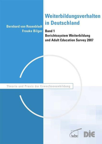Weiterbildungsverhalten in Deutschland Berichtssystem Weiterbildung und Adult Education Survey 2007 / Bernhard von Rosenbladt ; Frauke Bilger. Bd. 1