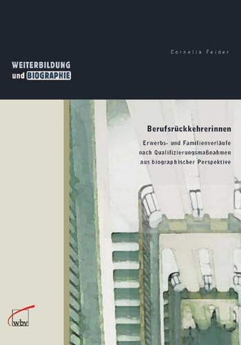 Berufsrückkehrerinnen Erwerbs- und Familienverläufe nach Qualifizierungsmaßnahmen aus biographischer Perspektive