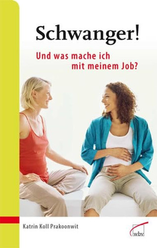 Schwanger! und was mache ich mit meinem Job? ; vom gut geplanten Ausstieg bis zum gelungenen Wiedereinstieg