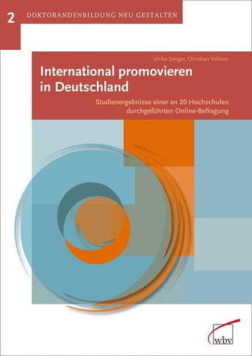 Doktorandenbildung neu gestalten International promovieren in Deutschland : Studienergebnisse einer an 20 Hochschulen durchgeführten Online-Befragung / Ulrike Senger ; Christian Vollmer