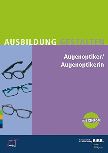 Augenoptiker, Augenoptikerin Praxishilfen zur Ausbildungsordnung von 2011 für Ausbilder und Ausbilderinnen, Berufsschullehrer und Berufsschullehrerinnen, Mitglieder von Prüfungsausschüssen, Auszubildende ; [mit CD-ROM]