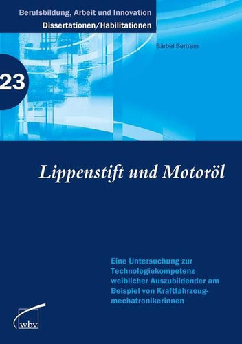Lippenstift und Motoröl Eine Untersuchung zur Technologiekompetenz weibl. Auszubildender am Bsp. der Kfz-Mechatronikerinnen
