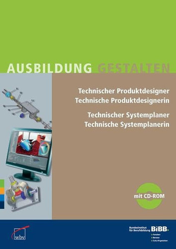 Technischer Produktdesigner, technische Produktdesignerin, technischer Systemplaner, technische Systemplanerin Praxishilfen zur Ausbildungsordnung von 2011 für Ausbilder und Ausbilderinnen, Berufsschullehrer und Berufsschullehrerinnen, Mitglieder von Prüfungsausschüssen, Auszubildende ; [mit CD-ROM]