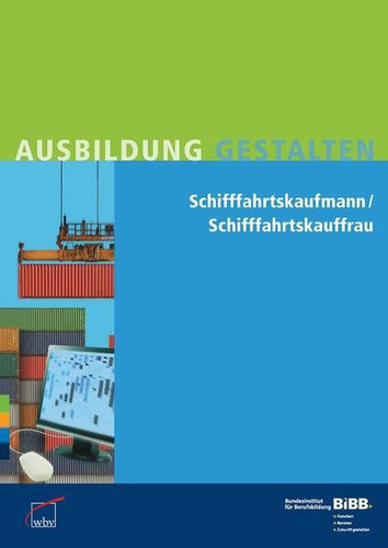 Schifffahrtskaufmann, Schifffahrtskauffrau Praxishilfen zur Ausbildungsordnung von 2004 mit Änderungen der Teilnovellierung von 2011 für Ausbilder und Ausbilderinnen, Auszubildende, Berufsschullehrer und Berufsschullehrerinnen, Mitglieder von Prüfungsausschüssen