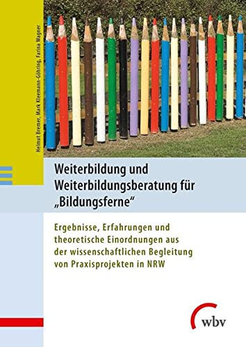 Weiterbildung und Weiterbildungsberatung für "Bildungsferne" Ergebnisse, Erfahrungen und theoretische Einordnungen aus der wissenschaftlichen Begleitung von Praxisobjekten in NRW