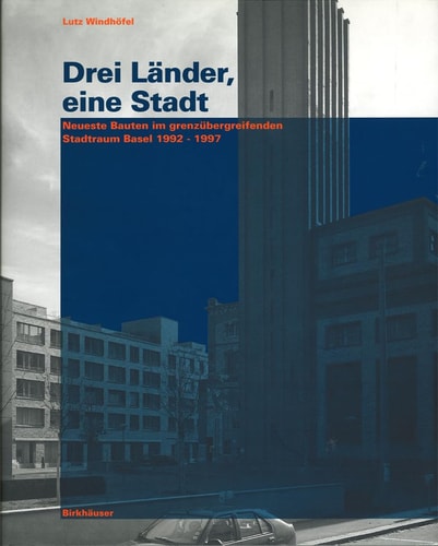 Drei Länder, eine Stadt neueste Bauten im grenzübergreifenden Stadtraum Basel 1992 - 1997