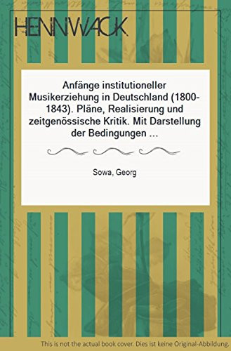 Anfänge institutioneller Musikerziehung in Deutschland (1800 - 1843); Pläne, Realisierung u. zeitgenöss. Kritik; mit Darst. d. Bedingungen u. Beurteilung d. Auswirkungen