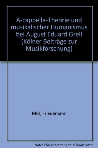 A-cappella-Theorie und musikalischer Humanismus bei August Eduard Grell (Kölner Beiträge zur Musikforschung) (German Edition)