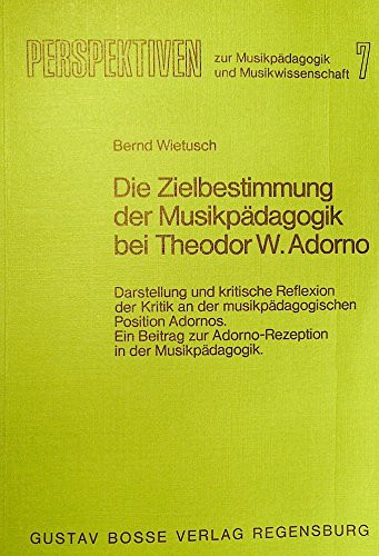 Die Zielbestimmung der Musikpädagogik bei Theodor W. Adorno: Darstellung und kritische Reflexion der Kritik an der musikpädagogischen Position ... und Musikwissenschaft) (German Edition)