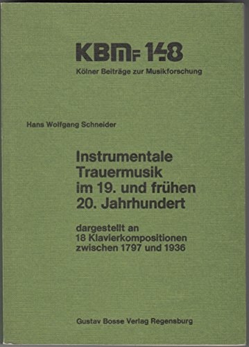 Instrumentale Trauermusik im 19. und frühen 20. Jahrhundert: Dargestellt an 18 Klavierkompositionen zwischen 1797 und 1936 (Kölner Beiträge zur Musikforschung) (German Edition)