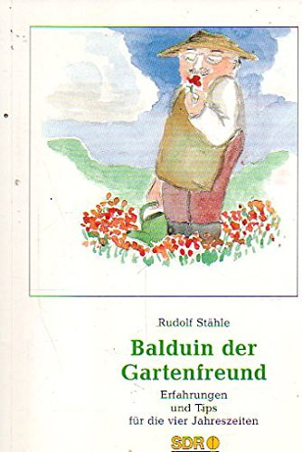 Balduin, der Gartenfreund - Erfahrungen und Tips für die vier Jahreszeiten