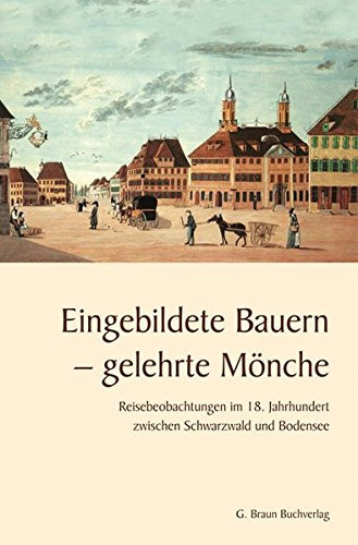 Eingebildete Bauern - gelehrte Mönche Reisebeobachtung im 18. Jahrhundert zwischen Schwarzwald und Bodensee