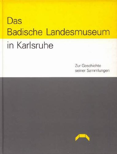 Das Badische Landesmuseum in Karlsruhe: Zur Geschichte seiner Sammlungen