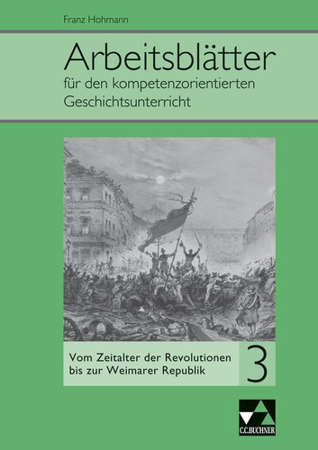 Arbeitsblätter für den kompetenzorientierten Geschichtsunterricht Vom Zeitalter der Revolutionen bis zur Weimarer Republik / Bearbeiter: Gertraud Bildl, Franz Hohmann, Andreas Reuter und Verlagsredaktion