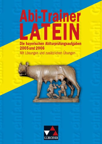 Abi-Trainer Latein die bayerischen Abiturprüfungsaufgaben 2005 und 2006 (Leistungskurs) ; mit Lösungen und zusätzlichen Übungen
