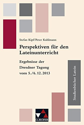 Perspektiven für den Lateinunterricht Ergebnisse der Dresdner Tagung vom 5./6.12.2013