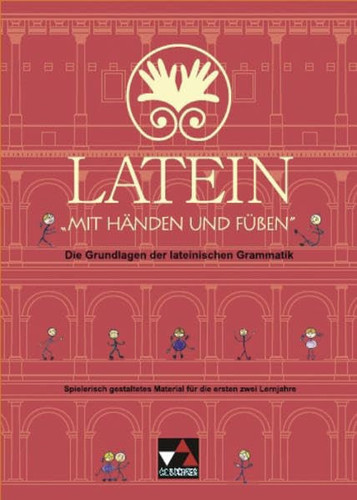 Latein mit Händen und Füßen die Grundlagen der lateinischen Grammatik ; spielerisch gestaltetes Material für die ersten zwei Lernjahre
