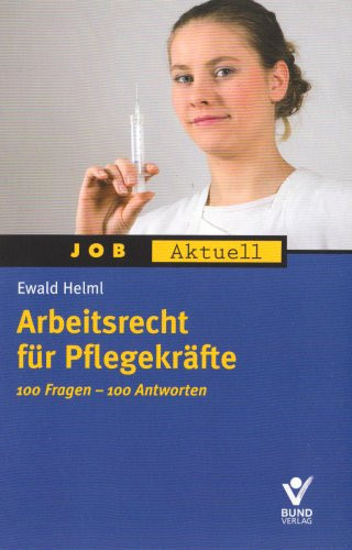 Arbeitsrecht für Pflegekräfte praxisnahe Sachverhalte, auf den Punkt gebrachte Antworten ; [100 Fragen - 100 Antworten]