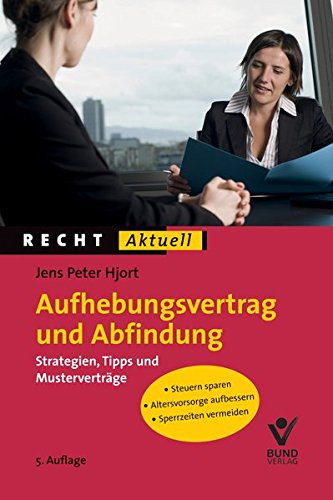 Aufhebungsvertrag und Abfindung Strategien, Tipps und Musterverträge ; [Steuern sparen ; Altersvorsorge aufbessern ; Sperrzeiten vermeiden]