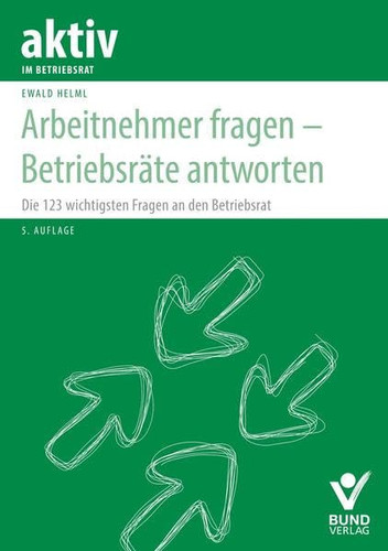 Arbeitnehmer fragen - Betriebsräte antworten die 123 wichtigsten Fragen an den Betriebsrat