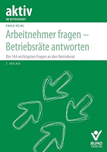 Arbeitnehmer fragen - Betriebsräte antworten die 144 wichtigsten Fragen an den Betriebsrat