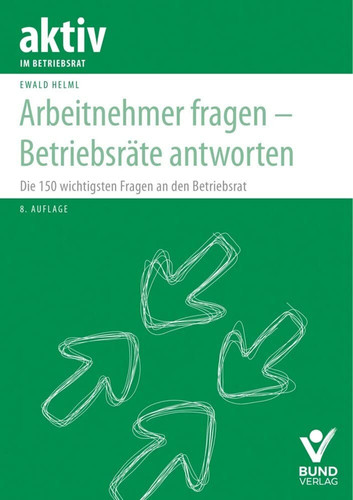 Arbeitnehmer fragen - Betriebsräte antworten Die 150 wichtigsten Fragen an den Betriebsrat
