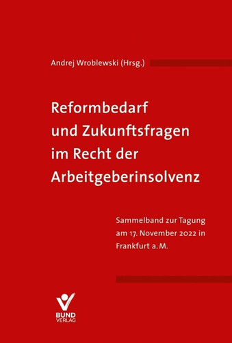 Reformbedarf und Zukunftsfragen im Recht der Arbeitgeberinsolvenz Sammelband zur Tagung am 17. November 2022 in Frankfurt a.M.