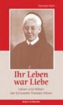 Ihr Leben war Liebe Leben und Wirken der Schwester Theresia Albers