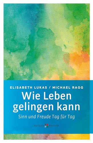 Wie Leben gelingen kann Sinn und Freude Tag für Tag