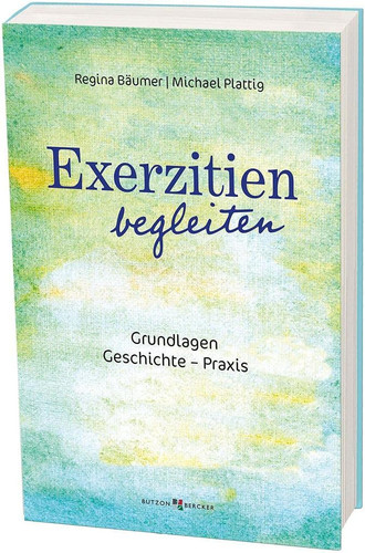 Exerzitien begleiten Grundlagen - Geschichte - Praxis