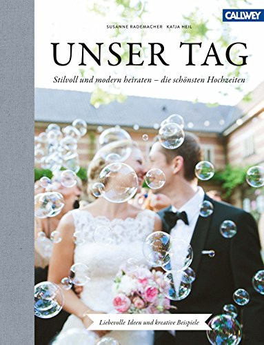 Unser Tag stilvoll und modern heiraten - die schönsten Hochzeiten ; liebevolle Ideen und kreative Beispiele